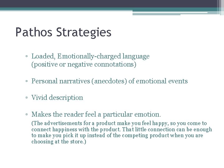 Pathos Strategies ▫ Loaded, Emotionally-charged language (positive or negative connotations) ▫ Personal narratives (anecdotes)