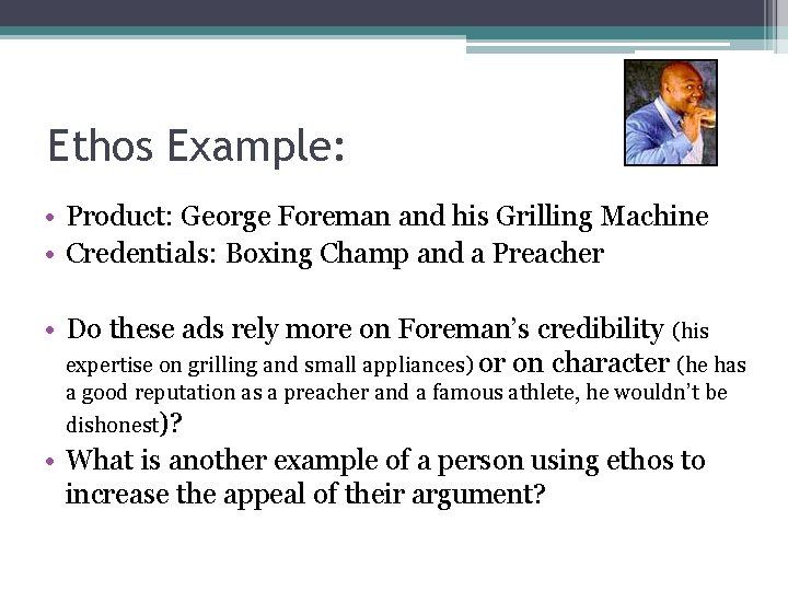 Ethos Example: • Product: George Foreman and his Grilling Machine • Credentials: Boxing Champ