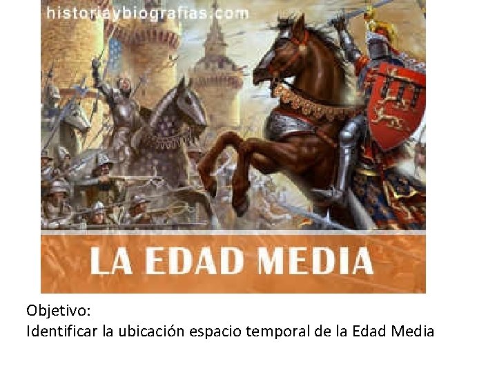 Objetivo: Identificar la ubicación espacio temporal de la Edad Media 