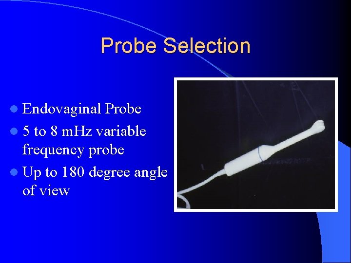 Probe Selection l Endovaginal Probe l 5 to 8 m. Hz variable frequency probe