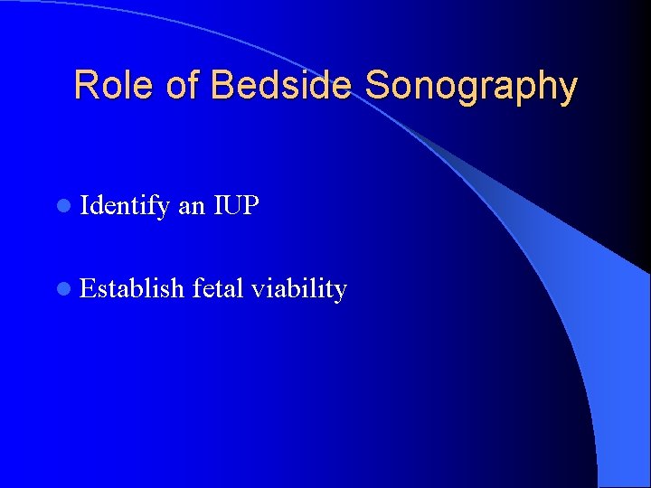 Role of Bedside Sonography l Identify an IUP l Establish fetal viability 