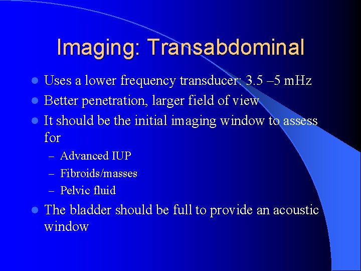 Imaging: Transabdominal Uses a lower frequency transducer: 3. 5 – 5 m. Hz l