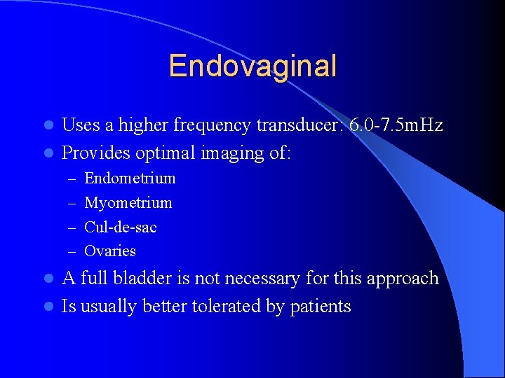 Endovaginal Uses a higher frequency transducer: 6. 0 -7. 5 m. Hz l Provides