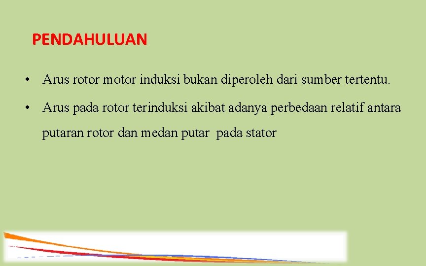 PENDAHULUAN • Arus rotor motor induksi bukan diperoleh dari sumber tertentu. • Arus pada