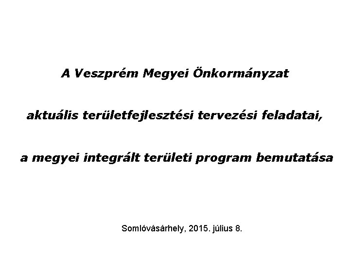 A Veszprém Megyei Önkormányzat aktuális területfejlesztési tervezési feladatai, a megyei integrált területi program bemutatása