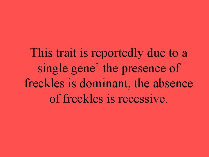 This trait is reportedly due to a single gene’ the presence of freckles is This trait is reportedly due to a single gene’ the presence of freckles is