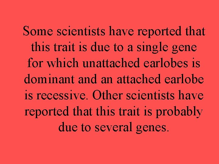 Some scientists have reported that this trait is due to a single gene for Some scientists have reported that this trait is due to a single gene for