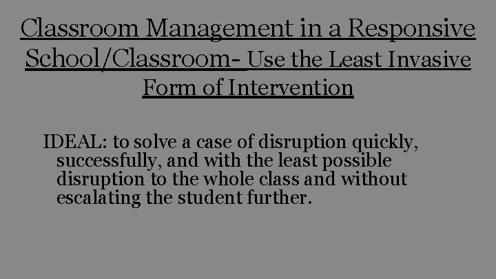 Classroom Management in a Responsive School/Classroom- Use the Least Invasive Form of Intervention IDEAL: