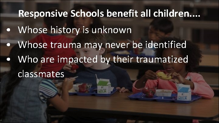 Responsive Schools benefit all children. . • Whose history is unknown • Whose trauma