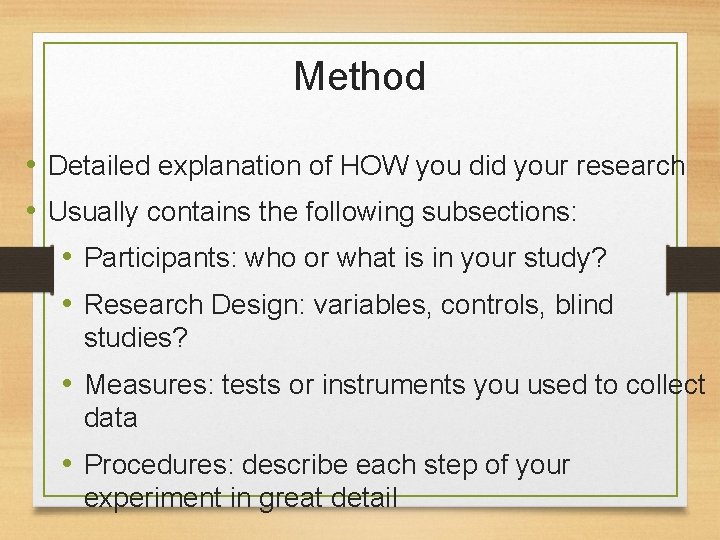 Method • Detailed explanation of HOW you did your research • Usually contains the