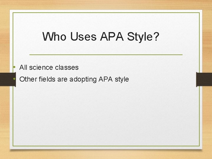 Who Uses APA Style? • All science classes • Other fields are adopting APA