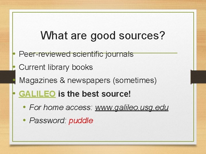 What are good sources? • • Peer-reviewed scientific journals Current library books Magazines &