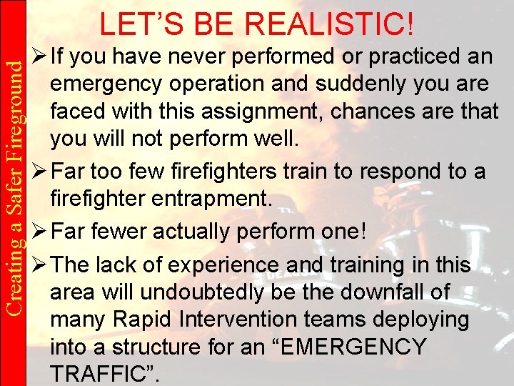 Creating a Safer Fireground LET’S BE REALISTIC! Ø If you have never performed or