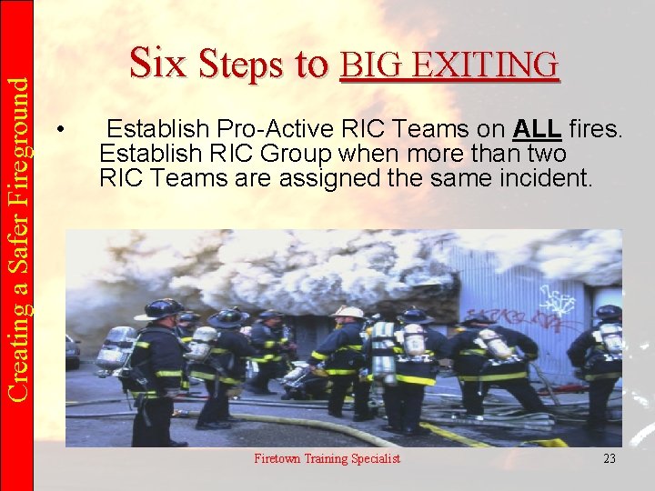 Creating a Safer Fireground Six Steps to BIG EXITING • Establish Pro-Active RIC Teams