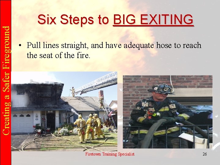 Creating a Safer Fireground Six Steps to BIG EXITING • Pull lines straight, and