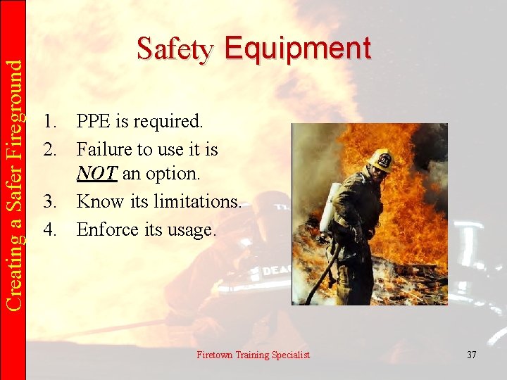 Creating a Safer Fireground Safety Equipment 1. PPE is required. 2. Failure to use