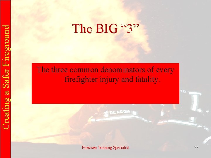 Creating a Safer Fireground The BIG “ 3” The three common denominators of every