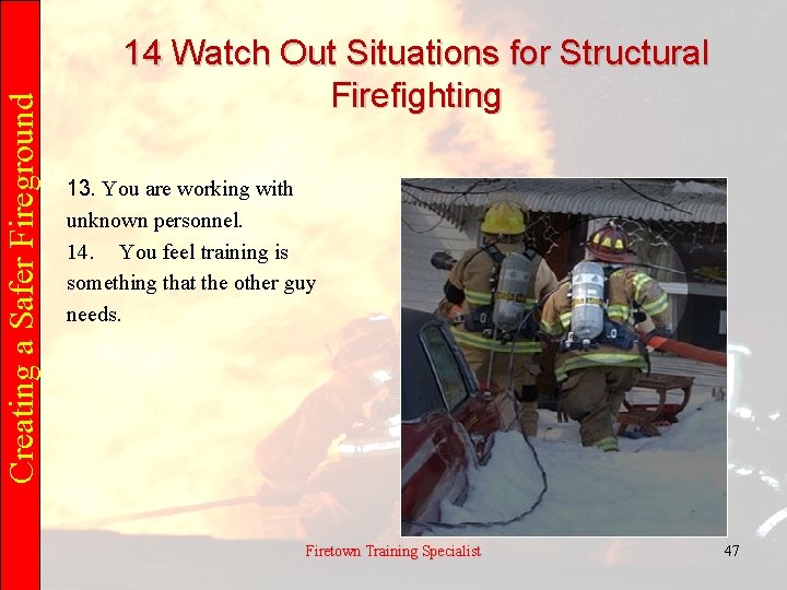 Creating a Safer Fireground 14 Watch Out Situations for Structural Firefighting 13. You are