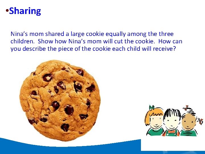  • Sharing Nina’s mom shared a large cookie equally among the three children.