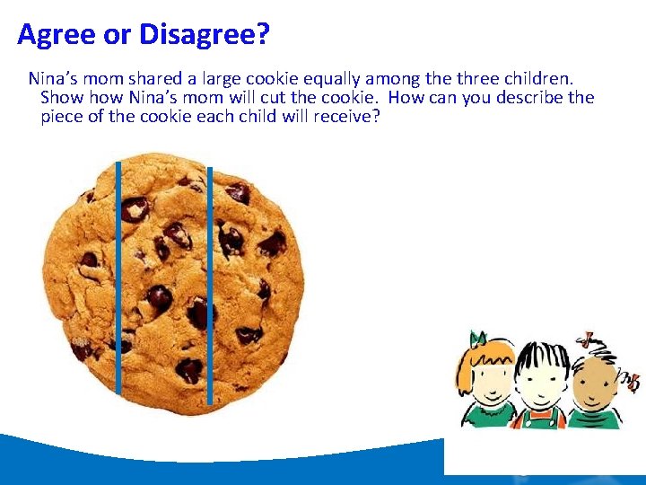 Agree or Disagree? Nina’s mom shared a large cookie equally among the three children.