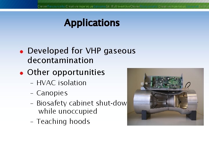 Applications ® ® Developed for VHP gaseous decontamination Other opportunities - HVAC isolation -