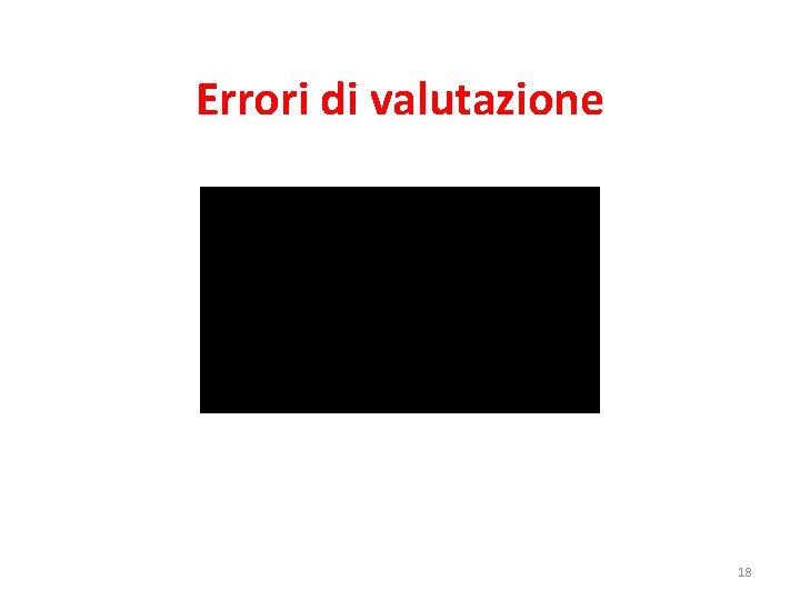 Errori di valutazione 18 Errori di valutazione 18