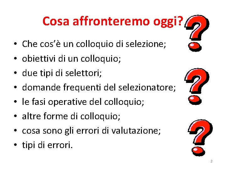 Cosa affronteremo oggi? • • Che cos’è un colloquio di selezione; obiettivi di un Cosa affronteremo oggi? • • Che cos’è un colloquio di selezione; obiettivi di un