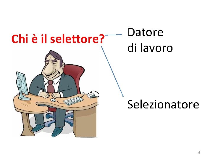 Chi è il selettore? Datore di lavoro Selezionatore 6 Chi è il selettore? Datore di lavoro Selezionatore 6