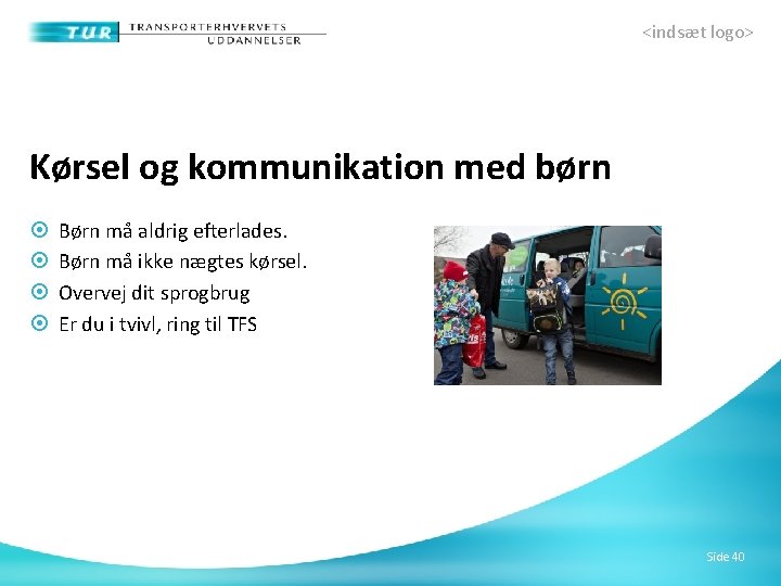 <indsæt logo> Kørsel og kommunikation med børn Børn må aldrig efterlades. Børn må ikke