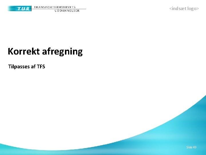 <indsæt logo> Korrekt afregning Tilpasses af TFS Side 49 