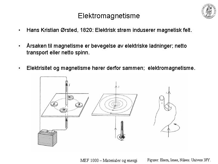 Elektromagnetisme • Hans Kristian Ørsted, 1820: Elektrisk strøm induserer magnetisk felt. • Årsaken til