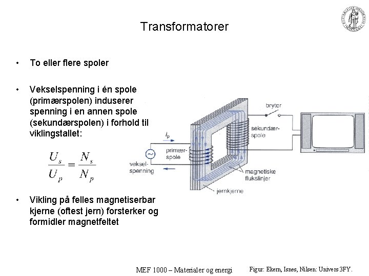 Transformatorer • To eller flere spoler • Vekselspenning i én spole (primærspolen) induserer spenning