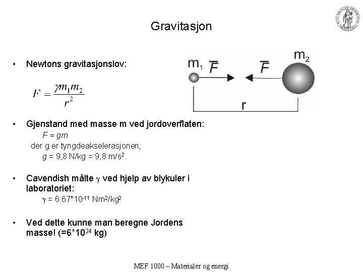 Gravitasjon • Newtons gravitasjonslov: • Gjenstand med masse m ved jordoverflaten: F = gm