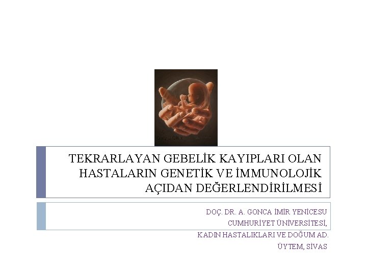 TEKRARLAYAN GEBELİK KAYIPLARI OLAN HASTALARIN GENETİK VE İMMUNOLOJİK AÇIDAN DEĞERLENDİRİLMESİ DOÇ. DR. A. GONCA