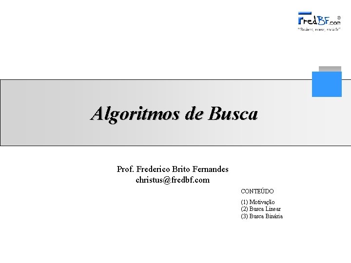 Algoritmos de Busca Prof. Frederico Brito Fernandes christus@fredbf. com CONTEÚDO (1) Motivação (2) Busca