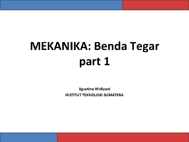 MEKANIKA: Benda Tegar part 1 Agustina Widiyani INSTITUT TEKNOLOGI SUMATERA 