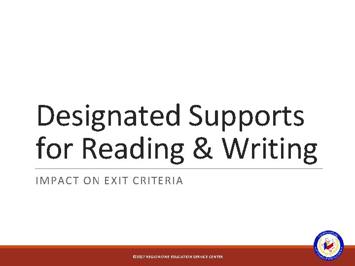 Designated Supports for Reading & Writing IMPACT ON EXIT CRITERIA © 2017 REGION ONE