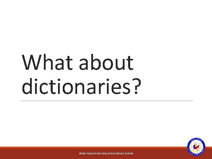 What about dictionaries? © 2017 REGION ONE EDUCATION SERVICE CENTER 