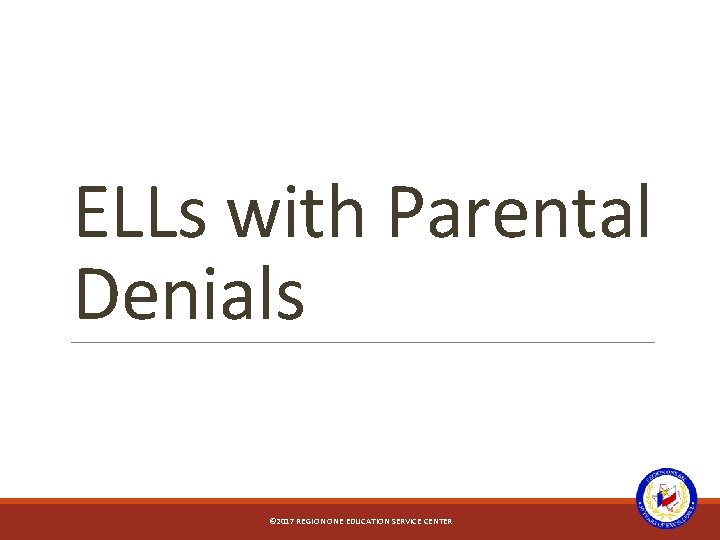 ELLs with Parental Denials © 2017 REGION ONE EDUCATION SERVICE CENTER 