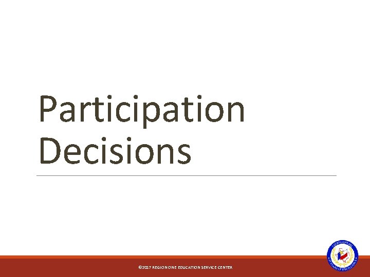 Participation Decisions © 2017 REGION ONE EDUCATION SERVICE CENTER 