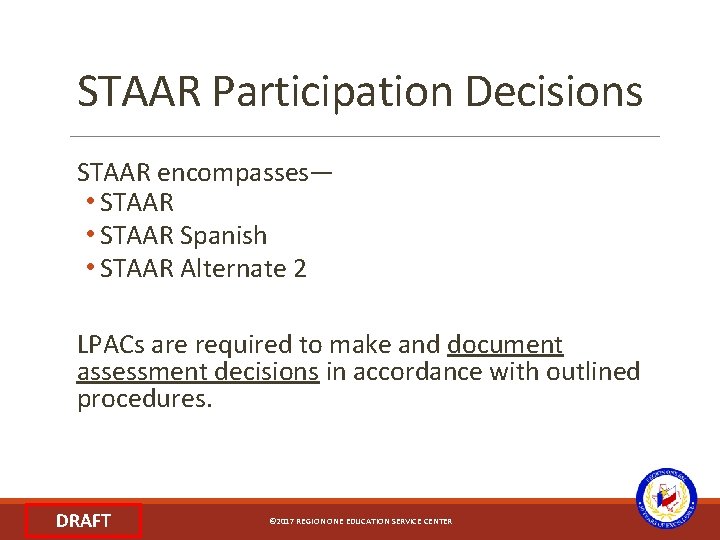 STAAR Participation Decisions STAAR encompasses― • STAAR Spanish • STAAR Alternate 2 LPACs are