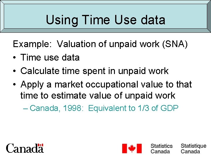 Using Time Use data Example: Valuation of unpaid work (SNA) • Time use data