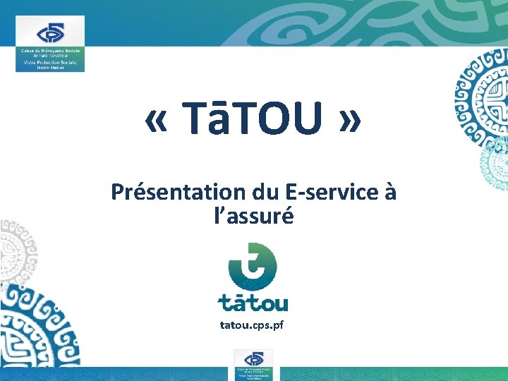  « TāTOU » Présentation du E-service à l’assuré tatou. cps. pf 