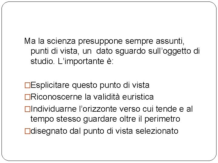 Ma la scienza presuppone sempre assunti, punti di vista, un dato sguardo sull’oggetto di