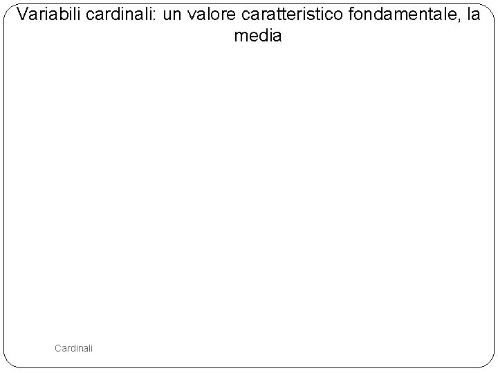 Variabili cardinali: un valore caratteristico fondamentale, la media 72 Cardinali 