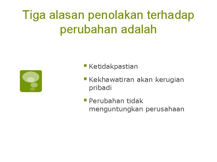 Tiga alasan penolakan terhadap perubahan adalah § Ketidakpastian § Kekhawatiran akan kerugian pribadi §