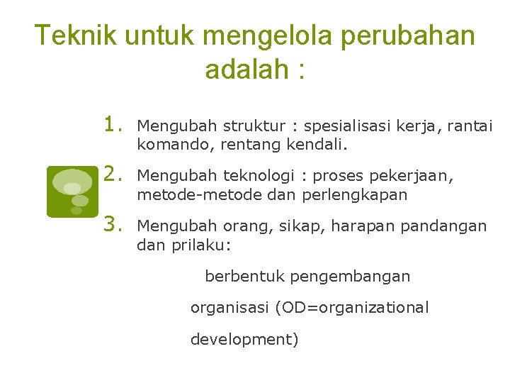 Teknik untuk mengelola perubahan adalah : 1. Mengubah struktur : spesialisasi kerja, rantai komando,