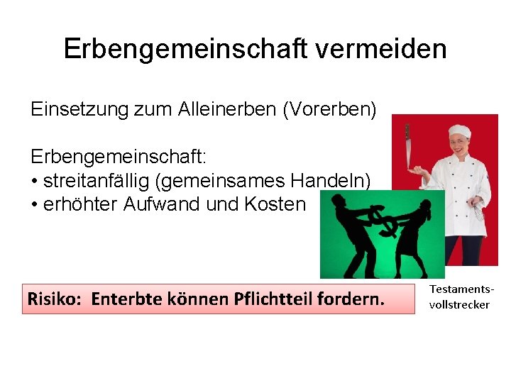 Erbengemeinschaft vermeiden Einsetzung zum Alleinerben (Vorerben) Erbengemeinschaft: • streitanfällig (gemeinsames Handeln) • erhöhter Aufwand