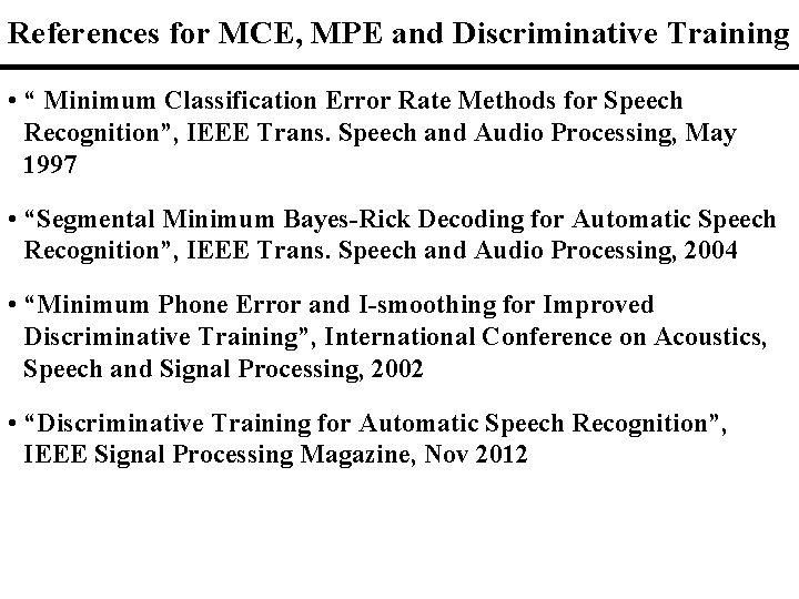 References for MCE, MPE and Discriminative Training • “ Minimum Classification Error Rate Methods