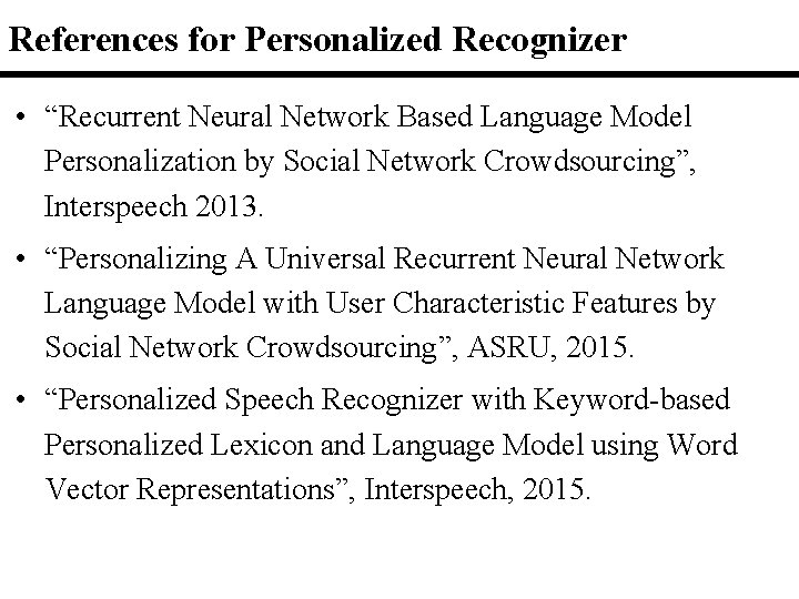 References for Personalized Recognizer • “Recurrent Neural Network Based Language Model Personalization by Social